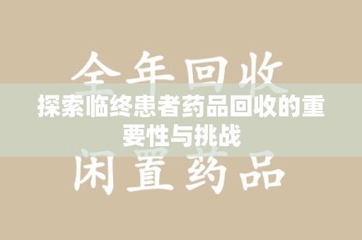 兰州探索临终患者药品回收的重要性与挑战