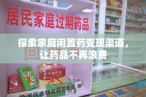 兰州探索家庭闲置药变现渠道，让药品不再浪费