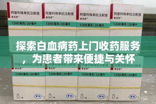 兰州探索白血病药上门收药服务，为患者带来便捷与关怀