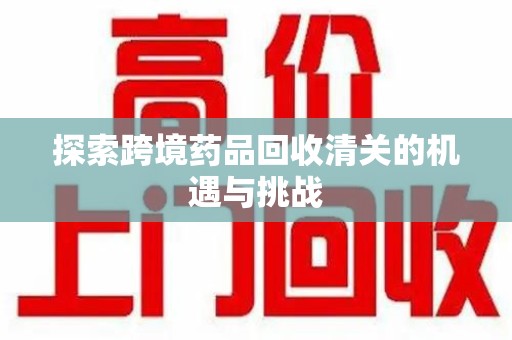 兰州探索跨境药品回收清关的机遇与挑战