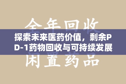 兰州探索未来医药价值，剩余PD-1药物回收与可持续发展之路