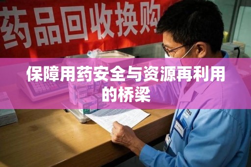 兰州保障用药安全与资源再利用的桥梁