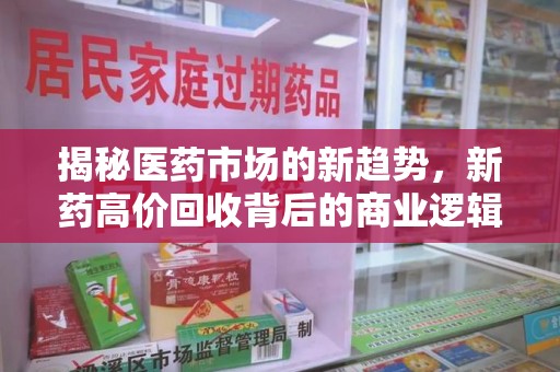兰州揭秘医药市场的新趋势，新药高价回收背后的商业逻辑与社会影响