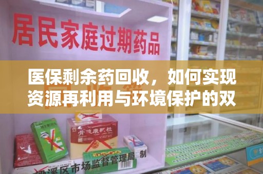 兰州医保剩余药回收，如何实现资源再利用与环境保护的双赢？