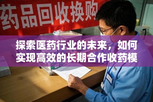 兰州探索医药行业的未来，如何实现高效的长期合作收药模式