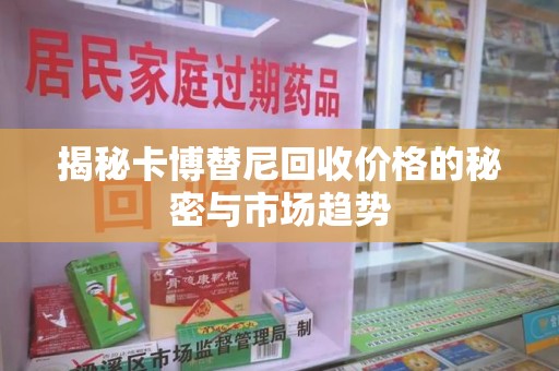 兰州揭秘卡博替尼回收价格的秘密与市场趋势