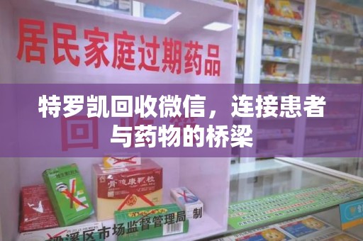 兰州特罗凯回收微信，连接患者与药物的桥梁