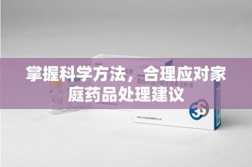 兰州掌握科学方法，合理应对家庭药品处理建议