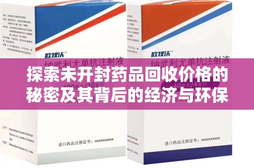 兰州探索未开封药品回收价格的秘密及其背后的经济与环保价值