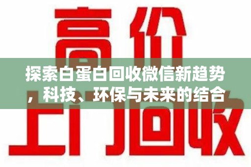 兰州探索白蛋白回收微信新趋势，科技、环保与未来的结合