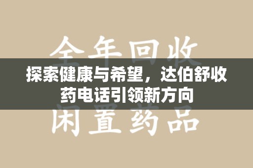 兰州探索健康与希望，达伯舒收药电话引领新方向