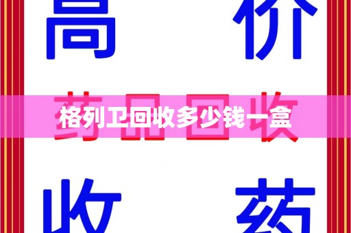 兰州格列卫回收多少钱一盒
