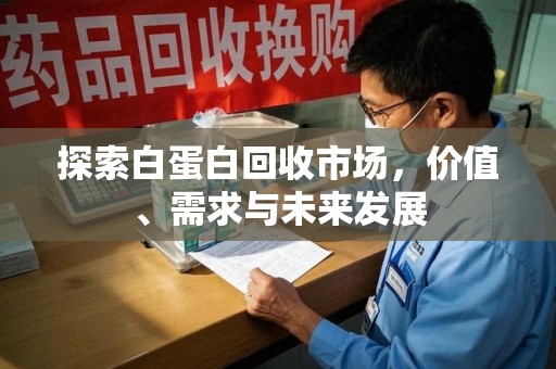 兰州探索白蛋白回收市场，价值、需求与未来发展