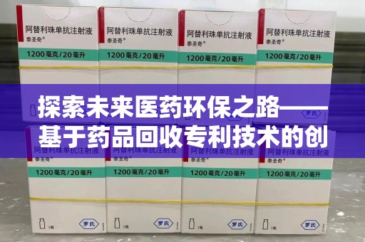 兰州探索未来医药环保之路——基于药品回收专利技术的创新与发展