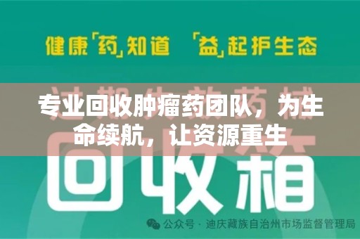 兰州专业回收肿瘤药团队，为生命续航，让资源重生
