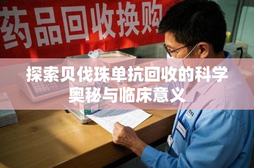 兰州探索贝伐珠单抗回收的科学奥秘与临床意义