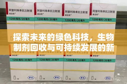 兰州探索未来的绿色科技，生物制剂回收与可持续发展的新路径