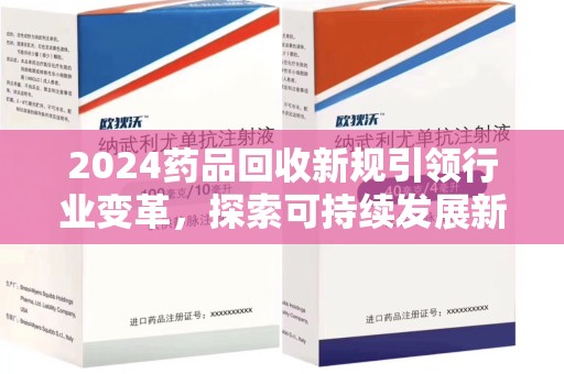 兰州2024药品回收新规引领行业变革，探索可持续发展新路径