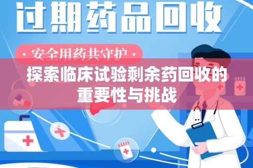 兰州探索临床试验剩余药回收的重要性与挑战