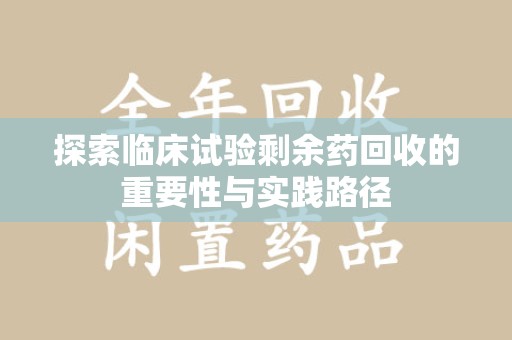 兰州探索临床试验剩余药回收的重要性与实践路径
