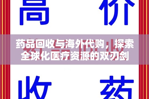 兰州药品回收与海外代购，探索全球化医疗资源的双刃剑
