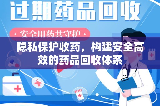 兰州隐私保护收药，构建安全高效的药品回收体系