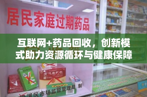 兰州互联网+药品回收，创新模式助力资源循环与健康保障
