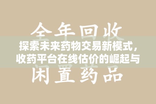 兰州探索未来药物交易新模式，收药平台在线估价的崛起与影响