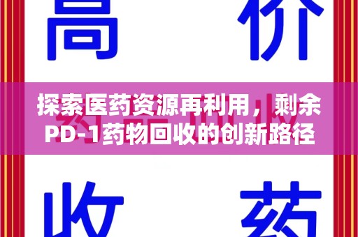 兰州探索医药资源再利用，剩余PD-1药物回收的创新路径与社会价值