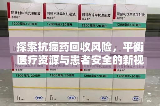 兰州探索抗癌药回收风险，平衡医疗资源与患者安全的新视角