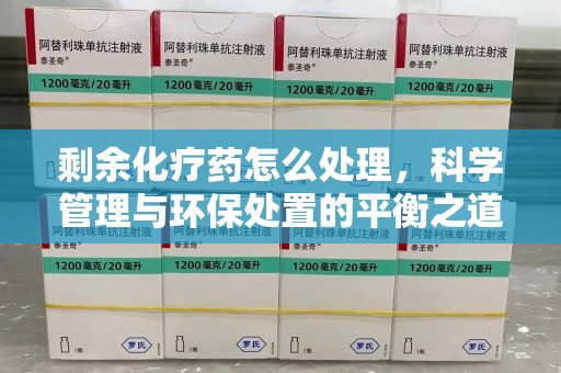 兰州剩余化疗药怎么处理，科学管理与环保处置的平衡之道