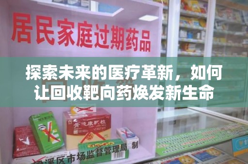 兰州探索未来的医疗革新，如何让回收靶向药焕发新生命