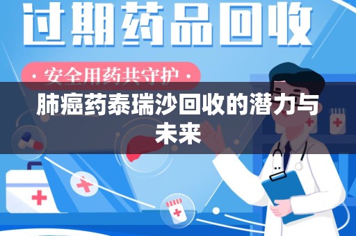 兰州肺癌药泰瑞沙回收的潜力与未来