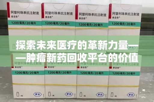 兰州探索未来医疗的革新力量——肿瘤新药回收平台的价值与前景
