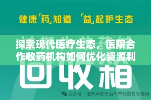 兰州探索现代医疗生态，医院合作收药机构如何优化资源利用