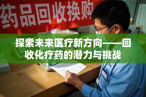 兰州探索未来医疗新方向——回收化疗药的潜力与挑战