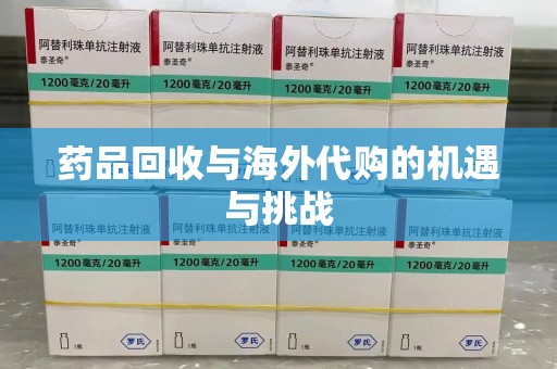 兰州药品回收与海外代购的机遇与挑战