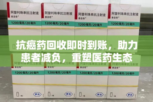 兰州抗癌药回收即时到账，助力患者减负，重塑医药生态