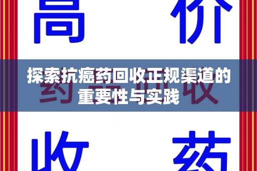 兰州探索抗癌药回收正规渠道的重要性与实践
