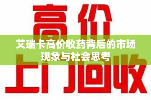 兰州艾瑞卡高价收药背后的市场现象与社会思考