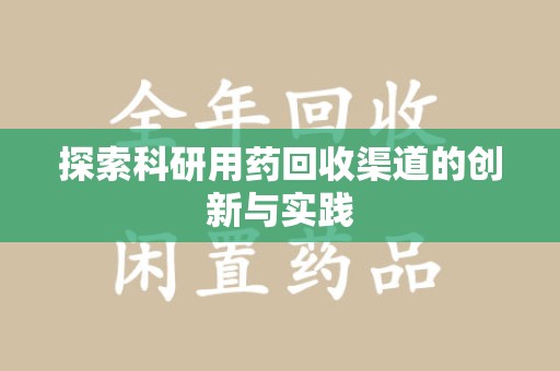 兰州探索科研用药回收渠道的创新与实践