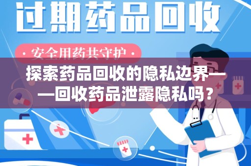 兰州探索药品回收的隐私边界——回收药品泄露隐私吗？