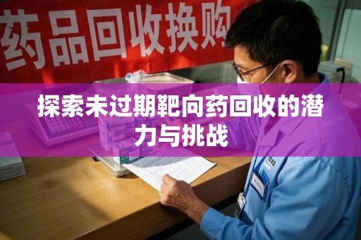 兰州探索未过期靶向药回收的潜力与挑战