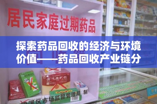 兰州探索药品回收的经济与环境价值——药品回收产业链分析
