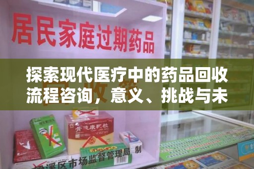 兰州探索现代医疗中的药品回收流程咨询，意义、挑战与未来趋势