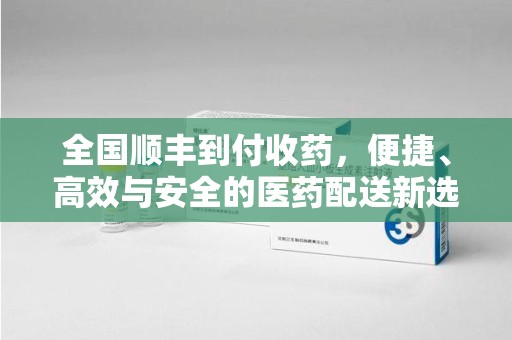 兰州全国顺丰到付收药，便捷、高效与安全的医药配送新选择