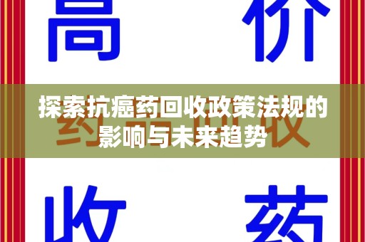 兰州探索抗癌药回收政策法规的影响与未来趋势
