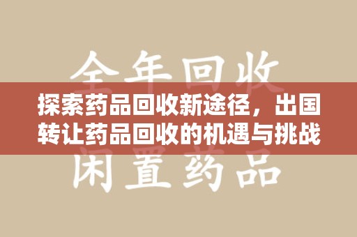 兰州探索药品回收新途径，出国转让药品回收的机遇与挑战