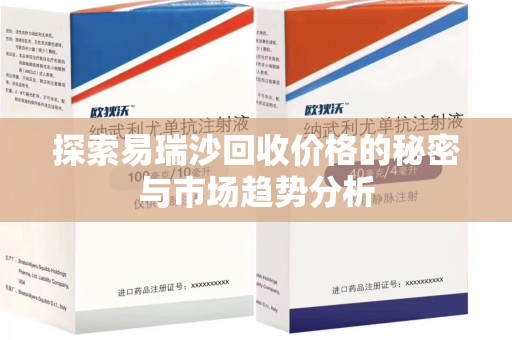 兰州探索易瑞沙回收价格的秘密与市场趋势分析