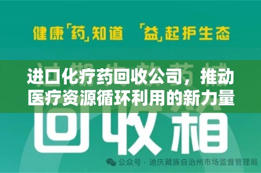 兰州进口化疗药回收公司，推动医疗资源循环利用的新力量